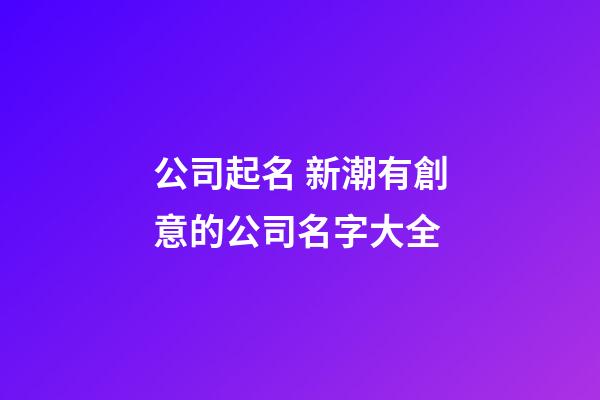 公司起名 新潮有創意的公司名字大全-第1張-公司起名-玄機派